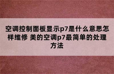 空调控制面板显示p7是什么意思怎样维修 美的空调p7最简单的处理方法